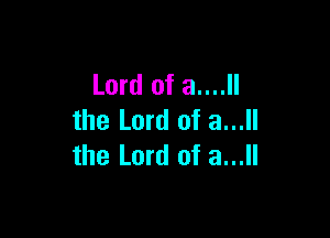 Lord of a....ll

the Lord of a...
the Lord of a...