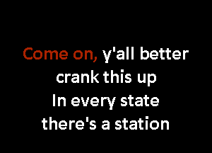 Come on, y'all better

crank this up
In every state
there's a station