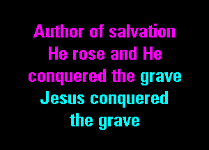 Author of salvation
He rose and He

conquered the grave
Jesus conquered
the grave