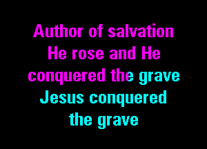 Author of salvation
He rose and He

conquered the grave
Jesus conquered
the grave