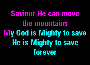 Saviour He can move
the mountains

My God is Mighty to save
He is Mighty to save
forever