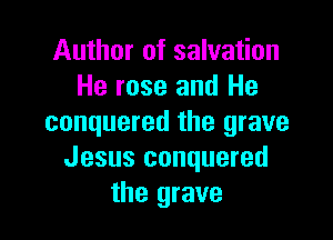 Author of salvation
He rose and He

conquered the grave
Jesus conquered
the grave