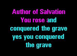 Author of Salvation
You rose and

conquered the grave
yes you conquered
the grave