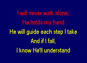 He will guide each step I take
And ifl fall,
I know He'll understand