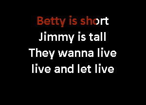 Betty is short
Jimmy is tall

They wanna live
live and let live