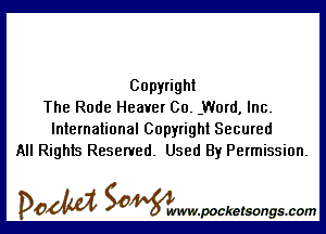 Copyright
The Rude Heater 00. .Word, Inc.

International Copyright Secured
All Rights Reserved. Used By Permission.

DOM SOWW.WCketsongs.com