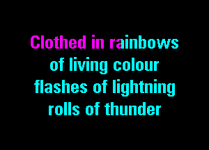 Clothed in rainbows
of living colour

flashes of lightning
rolls of thunder