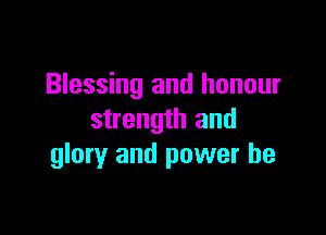 Blessing and honour

strength and
glory and power he