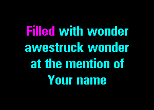 Filled with wonder
awestruck wonder

at the mention of
Your name