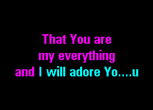 That You are

my everything
and I will adore Yo....u