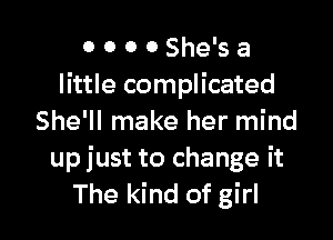 0 0 0 0 She's a
little complicated

She'll make her mind
up just to change it
The kind of girl
