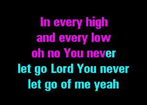In every high
and every low

oh no You never
let go Lord You never
let go of me yeah