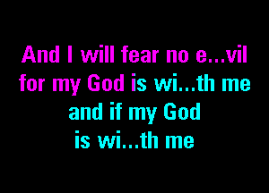 And I will fear no e...vil
for my God is wi...th me

and if my God
is wi...th me
