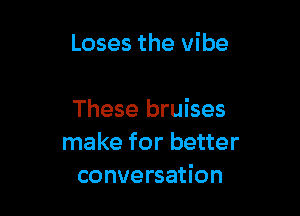 Loses the vibe

These bruises
make for better
conversation