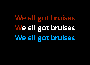 We all got bruises
We all got bruises

We all got bruises