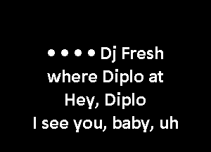 OOOODjFresh

where Diplo at
Hey, Diplo
I see you, baby, uh