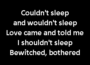 Couldn't sleep
and wouldn't sleep
Love came and told me
I shouldn't sleep
Bewitched, bothered