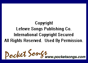 Copyright
Lefevre Songs Publishing 00.

International Copyright Secured
All Rights Reserved. Used By Permission.

DOM SOWW.WCketsongs.com