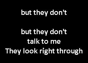 but they don't

but they don't
talk to me
They look right through