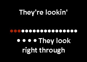 They're Iookin'

OOOOOOOOOOOOOOOOOO

0 0 0 0 They look
right through