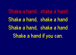 Shake a hand, shake a hand

Shake a hand, shake a hand
Shake a hand if you can.
