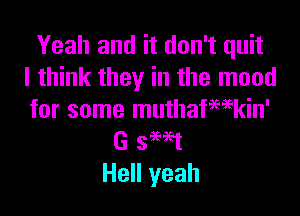Yeah and it don't quit
I think they in the mood

for some muthafewkin'
G 3M1
Hell yeah