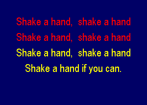 Shake a hand, shake a hand
Shake a hand if you can.