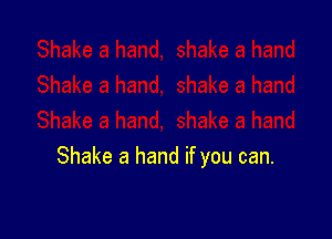 Shake a hand if you can.