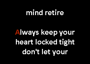 mind retire

Always keep your
heart locked tight
don't let your