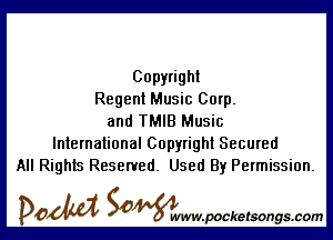 Copyright
Regent Music Corp.

and TMIB Music
International Copyright Secured
All Rights Reserved. Used By Permission.

DOM SOWW.WCketsongs.com