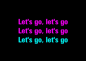 Let's go, let's go

Let's go. let's go
Let's go. let's go