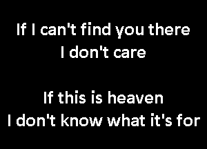 If I can't find you there
I don't care

If this is heaven
I don't know what it's for