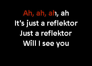 Ah, ah, ah, ah
It's just a reflektor

Just a reflektor
Will I see you