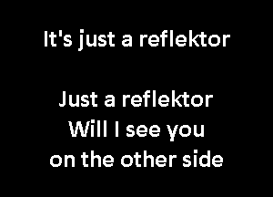 It's just a reflektor

Just a reflektor
Will I see you
on the other side