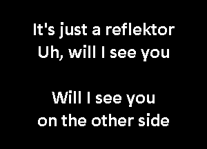 It's just a reflektor
Uh, will I see you

Will I see you
on the other side