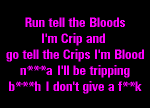 Run tell the Bloods
I'm Crip and

go tell the Crips I'm Blood
nemea I'll be tripping
bmmh I don't give a fwk