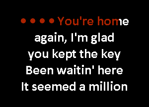 0 0 0 0 You're home
again, I'm glad

you kept the key
Been waitin' here
It seemed a million