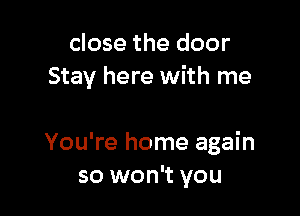 close the door
Stay here with me

You're home again
so won't you