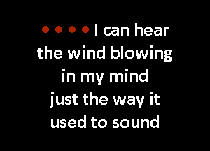 0000lcanhear
the wind blowing

in my mind
just the way it
used to sound