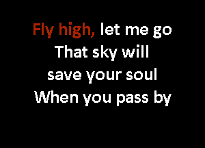 Fly high, let me go
That sky will

save your soul
When you pass by