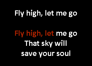 Fly high, let me go

Fly high, let me go
That sky will
save your soul