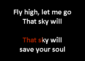 Fly high, let me go
That sky will

That sky will
save your soul