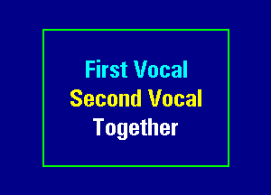 First Vocal

Second Vocal
Together