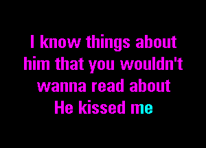 I know things about
him that you wouldn't

wanna read about
He kissed me