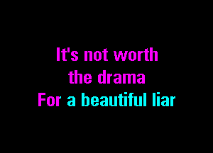 It's not worth

the drama
For a beautiful liar