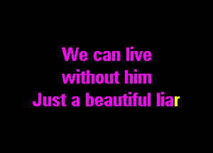 We can live

without him
Just a beautiful liar