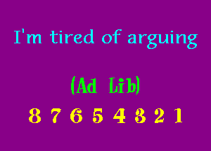 I'm tired of arguing

(AdLib)
87654321