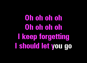 Ohohohoh
Ohohohoh

I keep forgetting
I should let you go