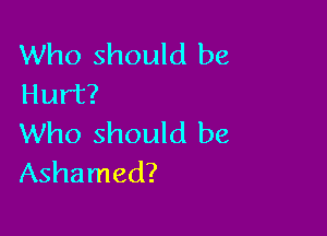 Who should be
Hurt?

Who should be
Ashamed?