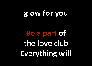 glow for you

Be a part of
the love club
Everything will